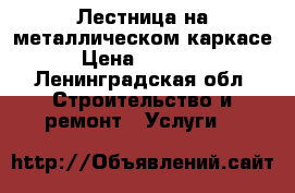 Лестница на металлическом каркасе › Цена ­ 20 000 - Ленинградская обл. Строительство и ремонт » Услуги   